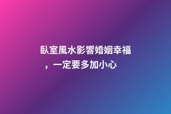 臥室風水影響婚姻幸福，一定要多加小心